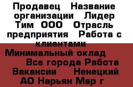 Продавец › Название организации ­ Лидер Тим, ООО › Отрасль предприятия ­ Работа с клиентами › Минимальный оклад ­ 21 500 - Все города Работа » Вакансии   . Ненецкий АО,Нарьян-Мар г.